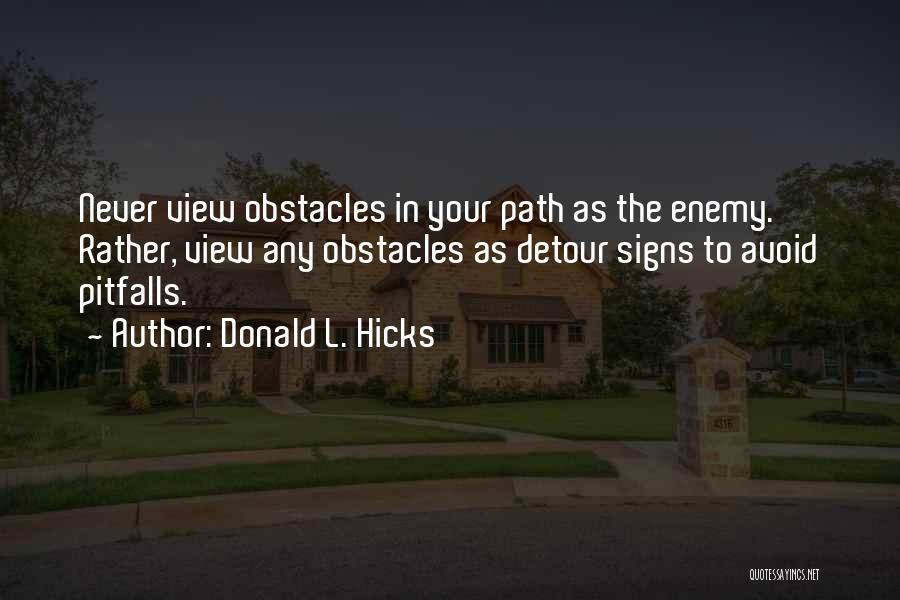 Donald L. Hicks Quotes: Never View Obstacles In Your Path As The Enemy. Rather, View Any Obstacles As Detour Signs To Avoid Pitfalls.