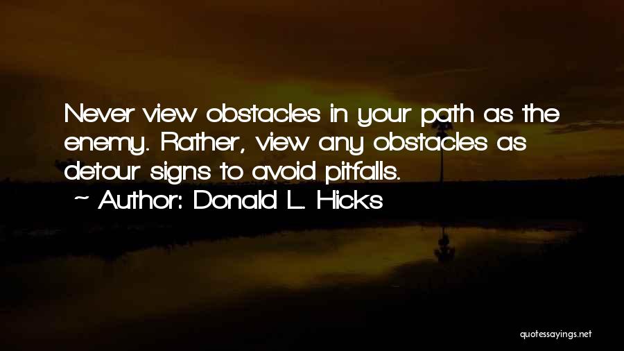 Donald L. Hicks Quotes: Never View Obstacles In Your Path As The Enemy. Rather, View Any Obstacles As Detour Signs To Avoid Pitfalls.