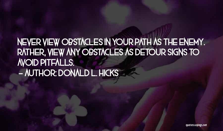 Donald L. Hicks Quotes: Never View Obstacles In Your Path As The Enemy. Rather, View Any Obstacles As Detour Signs To Avoid Pitfalls.