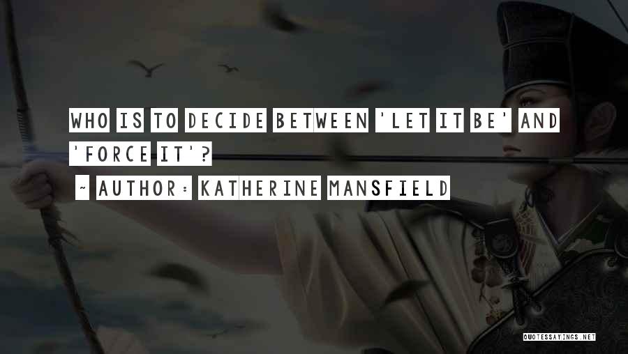 Katherine Mansfield Quotes: Who Is To Decide Between 'let It Be' And 'force It'?