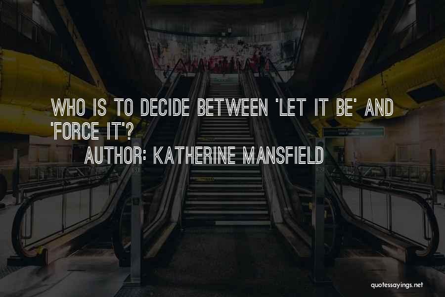 Katherine Mansfield Quotes: Who Is To Decide Between 'let It Be' And 'force It'?