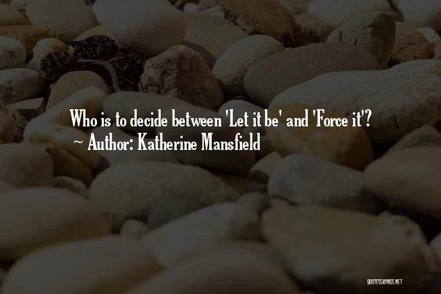 Katherine Mansfield Quotes: Who Is To Decide Between 'let It Be' And 'force It'?