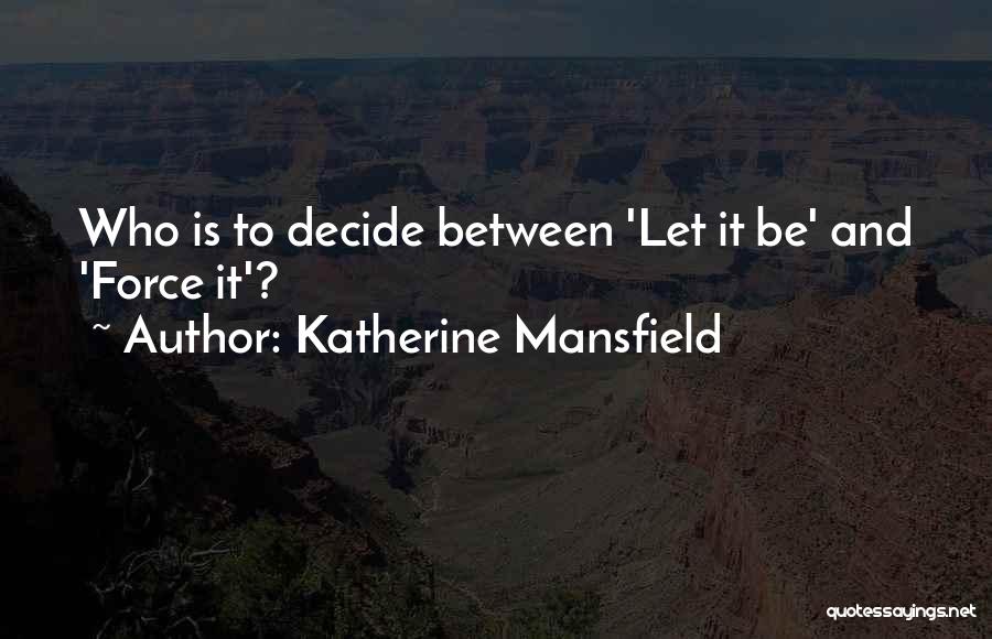 Katherine Mansfield Quotes: Who Is To Decide Between 'let It Be' And 'force It'?