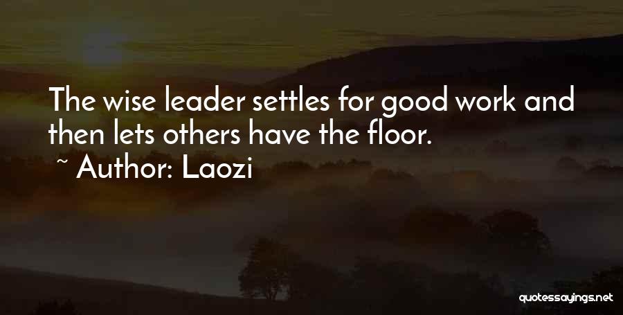 Laozi Quotes: The Wise Leader Settles For Good Work And Then Lets Others Have The Floor.