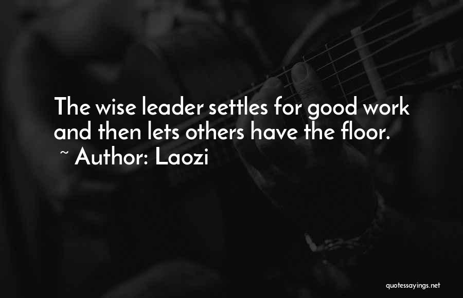 Laozi Quotes: The Wise Leader Settles For Good Work And Then Lets Others Have The Floor.