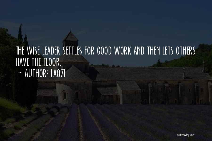Laozi Quotes: The Wise Leader Settles For Good Work And Then Lets Others Have The Floor.