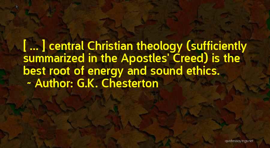 G.K. Chesterton Quotes: [ ... ] Central Christian Theology (sufficiently Summarized In The Apostles' Creed) Is The Best Root Of Energy And Sound