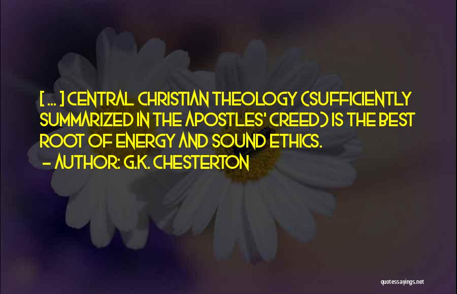 G.K. Chesterton Quotes: [ ... ] Central Christian Theology (sufficiently Summarized In The Apostles' Creed) Is The Best Root Of Energy And Sound