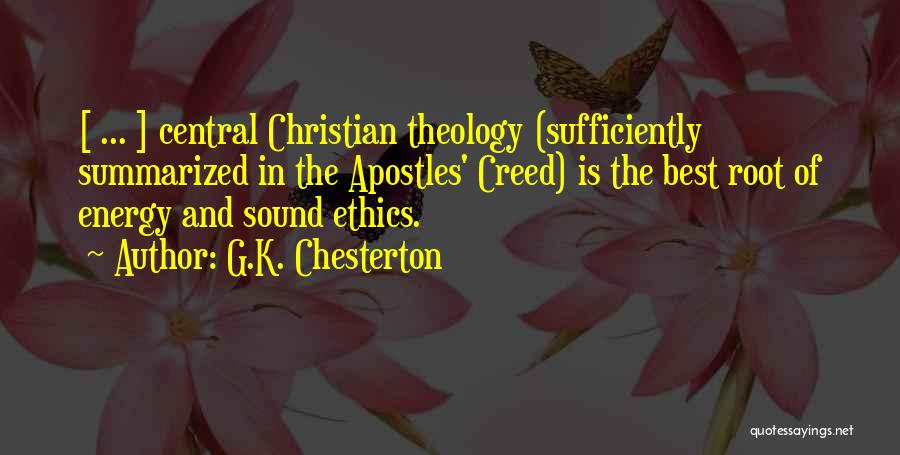 G.K. Chesterton Quotes: [ ... ] Central Christian Theology (sufficiently Summarized In The Apostles' Creed) Is The Best Root Of Energy And Sound