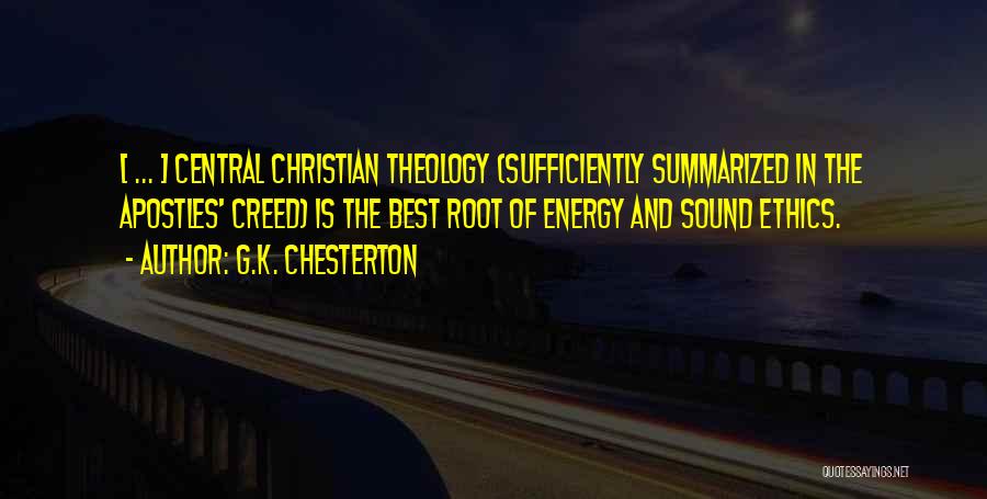 G.K. Chesterton Quotes: [ ... ] Central Christian Theology (sufficiently Summarized In The Apostles' Creed) Is The Best Root Of Energy And Sound