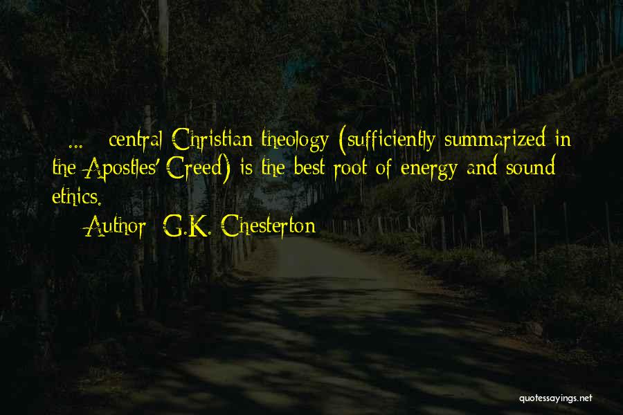 G.K. Chesterton Quotes: [ ... ] Central Christian Theology (sufficiently Summarized In The Apostles' Creed) Is The Best Root Of Energy And Sound