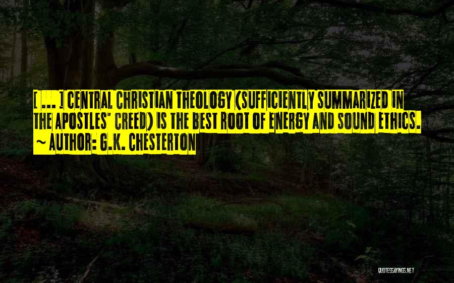 G.K. Chesterton Quotes: [ ... ] Central Christian Theology (sufficiently Summarized In The Apostles' Creed) Is The Best Root Of Energy And Sound