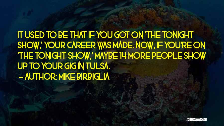 Mike Birbiglia Quotes: It Used To Be That If You Got On 'the Tonight Show,' Your Career Was Made. Now, If You're On