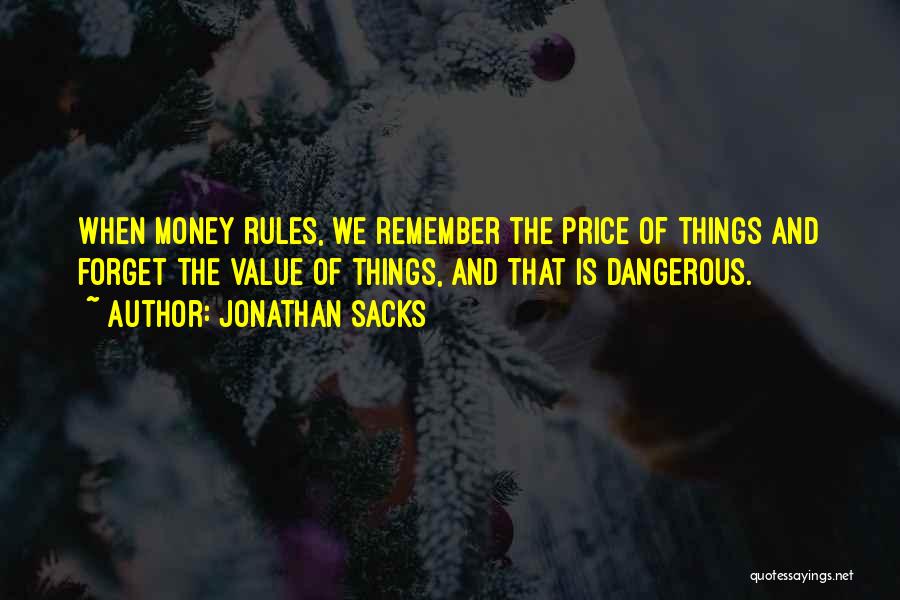 Jonathan Sacks Quotes: When Money Rules, We Remember The Price Of Things And Forget The Value Of Things, And That Is Dangerous.