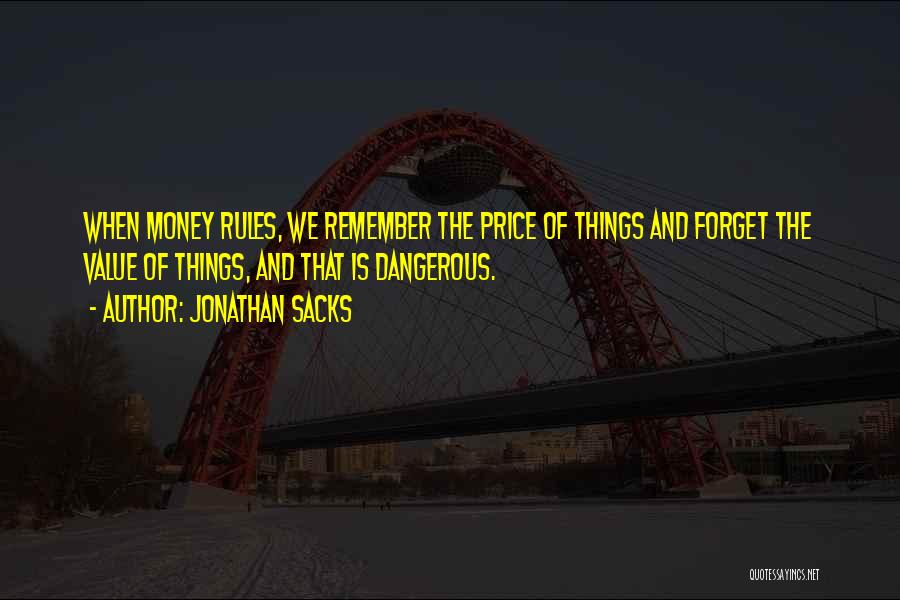 Jonathan Sacks Quotes: When Money Rules, We Remember The Price Of Things And Forget The Value Of Things, And That Is Dangerous.