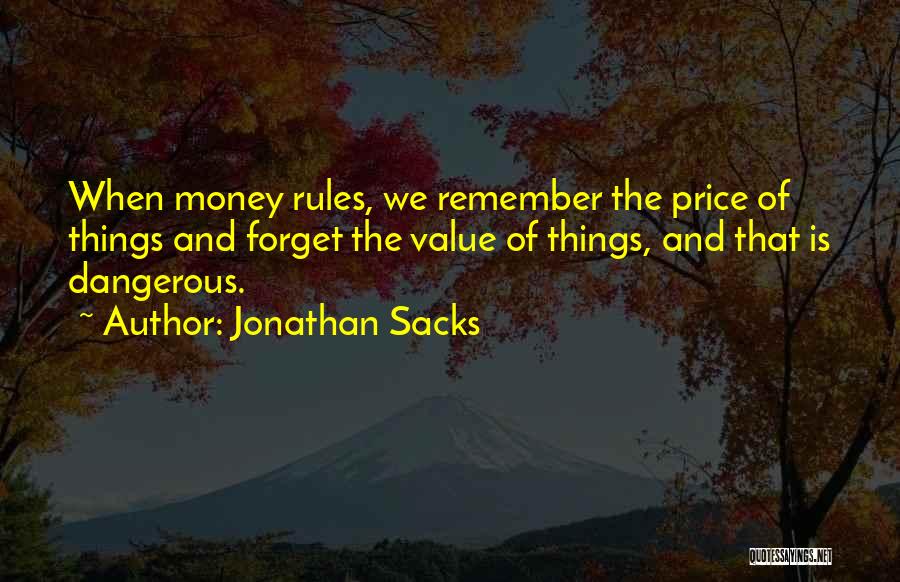 Jonathan Sacks Quotes: When Money Rules, We Remember The Price Of Things And Forget The Value Of Things, And That Is Dangerous.