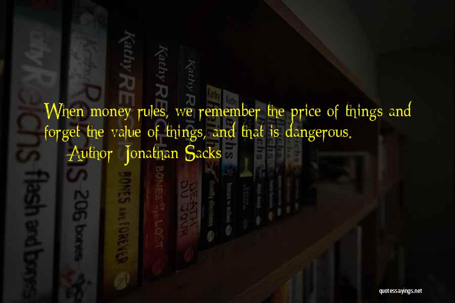 Jonathan Sacks Quotes: When Money Rules, We Remember The Price Of Things And Forget The Value Of Things, And That Is Dangerous.