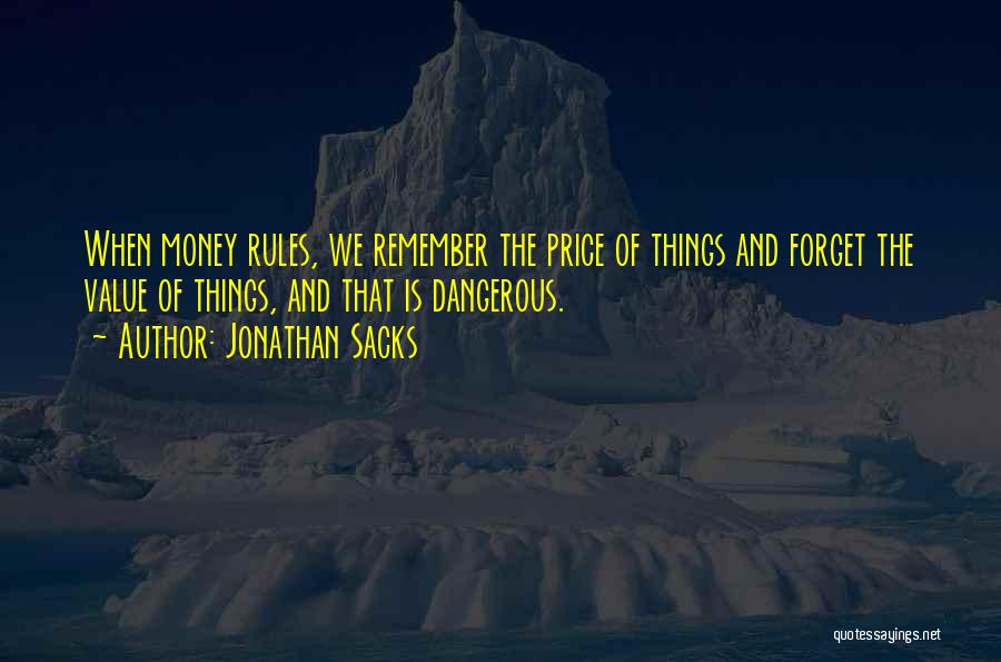 Jonathan Sacks Quotes: When Money Rules, We Remember The Price Of Things And Forget The Value Of Things, And That Is Dangerous.