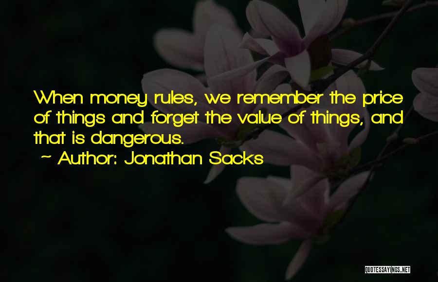 Jonathan Sacks Quotes: When Money Rules, We Remember The Price Of Things And Forget The Value Of Things, And That Is Dangerous.