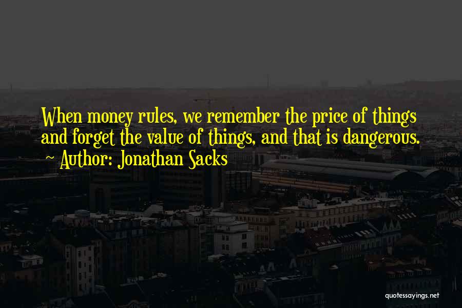 Jonathan Sacks Quotes: When Money Rules, We Remember The Price Of Things And Forget The Value Of Things, And That Is Dangerous.