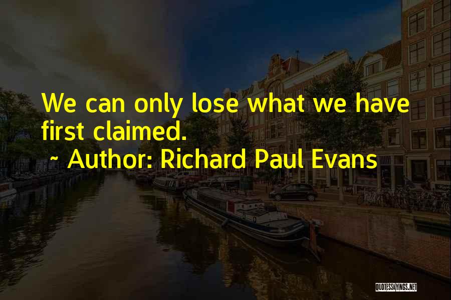 Richard Paul Evans Quotes: We Can Only Lose What We Have First Claimed.