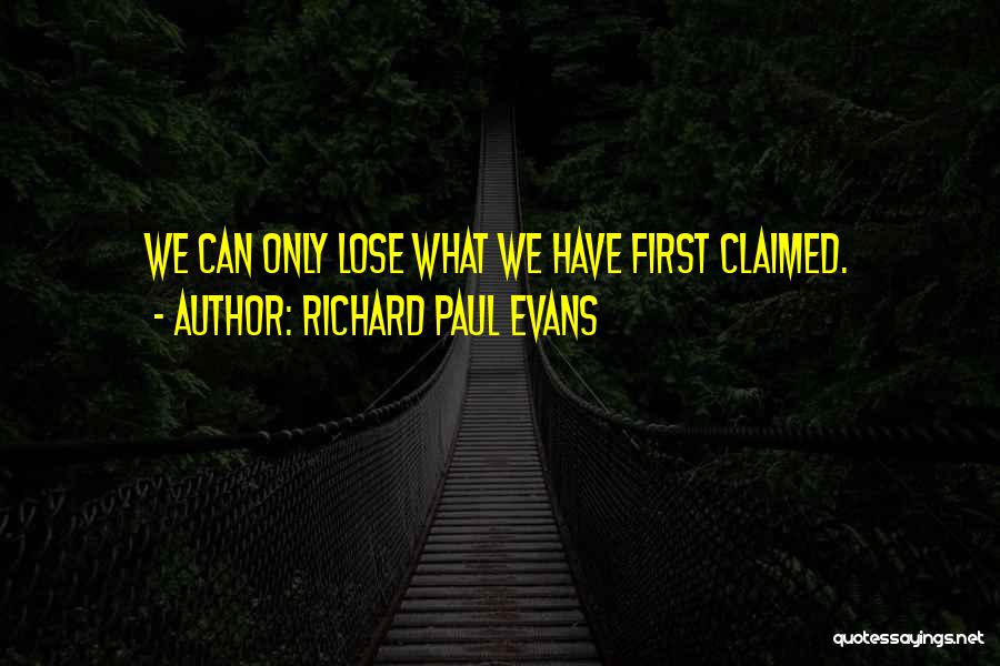 Richard Paul Evans Quotes: We Can Only Lose What We Have First Claimed.