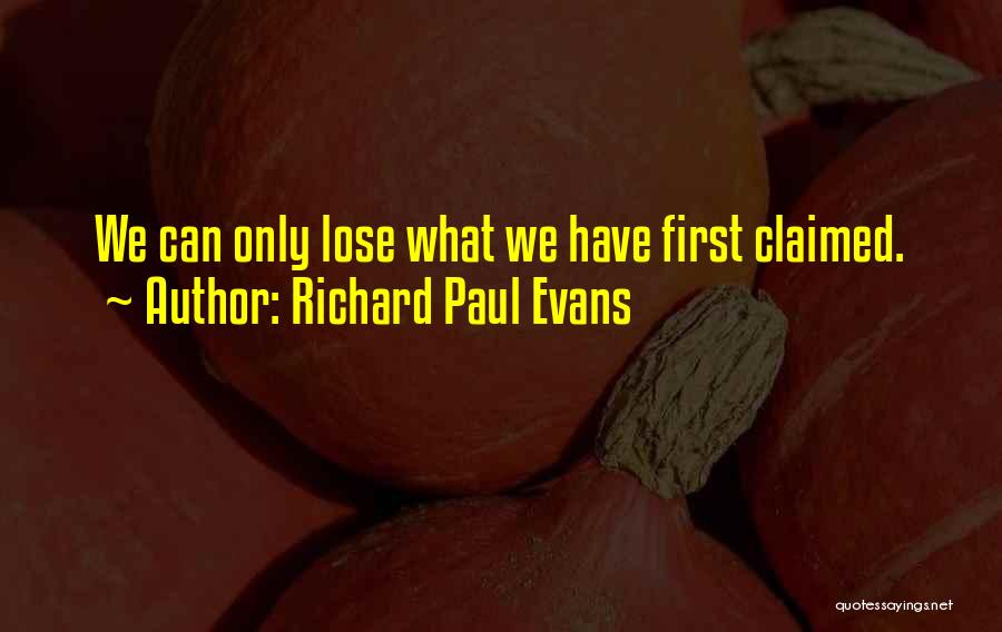 Richard Paul Evans Quotes: We Can Only Lose What We Have First Claimed.