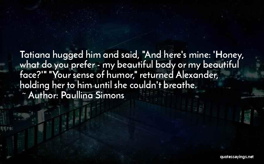 Paullina Simons Quotes: Tatiana Hugged Him And Said, And Here's Mine: 'honey, What Do You Prefer - My Beautiful Body Or My Beautiful