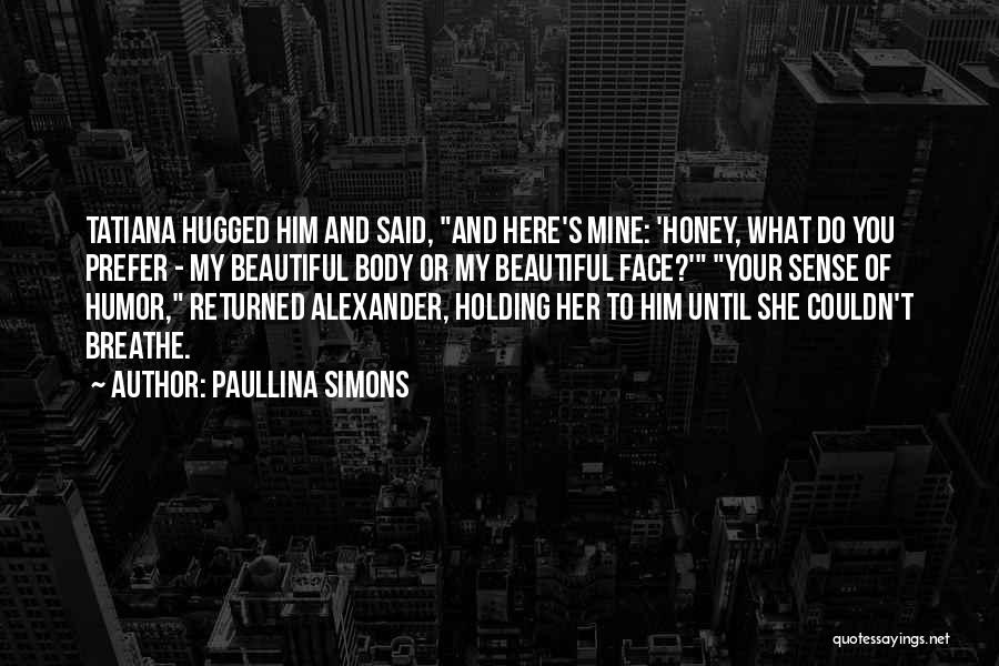 Paullina Simons Quotes: Tatiana Hugged Him And Said, And Here's Mine: 'honey, What Do You Prefer - My Beautiful Body Or My Beautiful