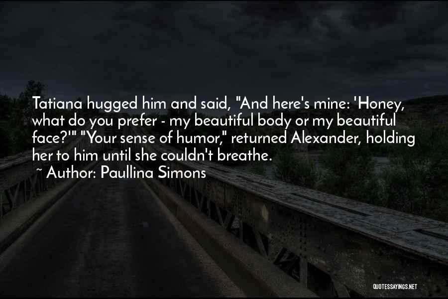 Paullina Simons Quotes: Tatiana Hugged Him And Said, And Here's Mine: 'honey, What Do You Prefer - My Beautiful Body Or My Beautiful