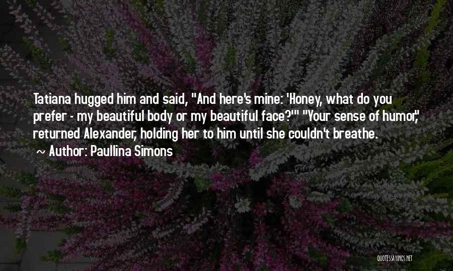 Paullina Simons Quotes: Tatiana Hugged Him And Said, And Here's Mine: 'honey, What Do You Prefer - My Beautiful Body Or My Beautiful