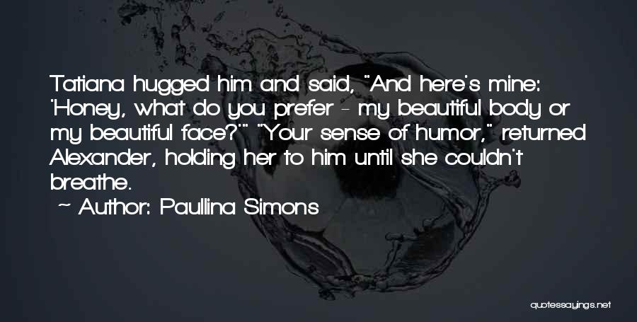 Paullina Simons Quotes: Tatiana Hugged Him And Said, And Here's Mine: 'honey, What Do You Prefer - My Beautiful Body Or My Beautiful