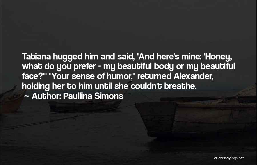 Paullina Simons Quotes: Tatiana Hugged Him And Said, And Here's Mine: 'honey, What Do You Prefer - My Beautiful Body Or My Beautiful