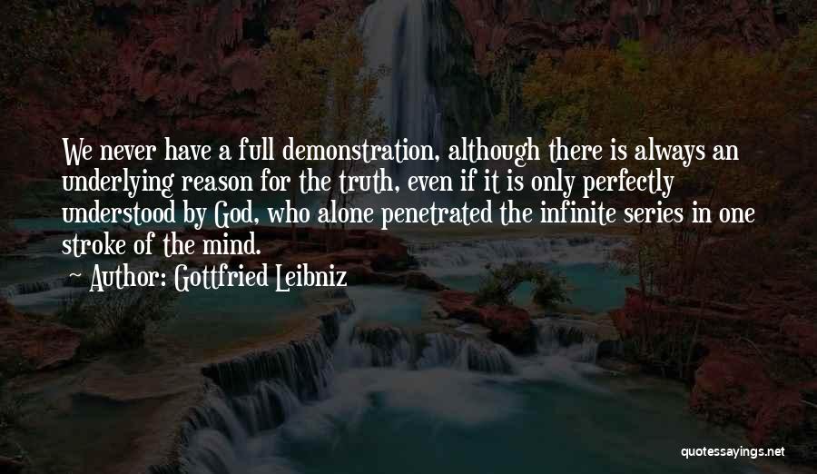 Gottfried Leibniz Quotes: We Never Have A Full Demonstration, Although There Is Always An Underlying Reason For The Truth, Even If It Is