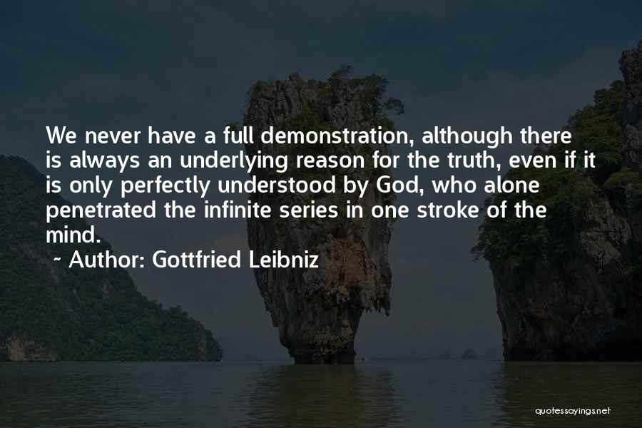 Gottfried Leibniz Quotes: We Never Have A Full Demonstration, Although There Is Always An Underlying Reason For The Truth, Even If It Is