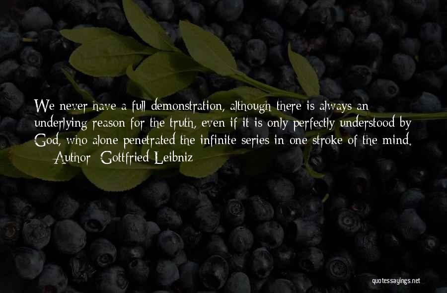 Gottfried Leibniz Quotes: We Never Have A Full Demonstration, Although There Is Always An Underlying Reason For The Truth, Even If It Is
