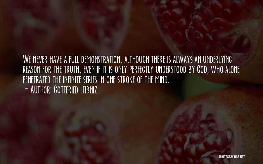 Gottfried Leibniz Quotes: We Never Have A Full Demonstration, Although There Is Always An Underlying Reason For The Truth, Even If It Is