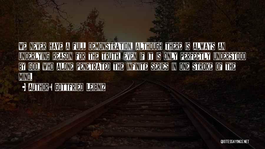 Gottfried Leibniz Quotes: We Never Have A Full Demonstration, Although There Is Always An Underlying Reason For The Truth, Even If It Is