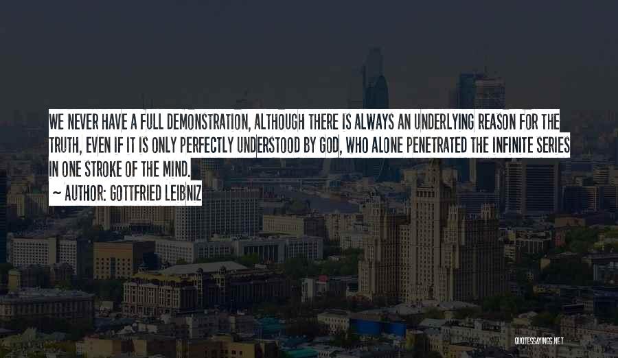 Gottfried Leibniz Quotes: We Never Have A Full Demonstration, Although There Is Always An Underlying Reason For The Truth, Even If It Is
