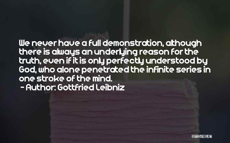 Gottfried Leibniz Quotes: We Never Have A Full Demonstration, Although There Is Always An Underlying Reason For The Truth, Even If It Is