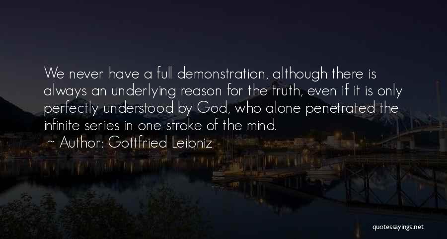 Gottfried Leibniz Quotes: We Never Have A Full Demonstration, Although There Is Always An Underlying Reason For The Truth, Even If It Is