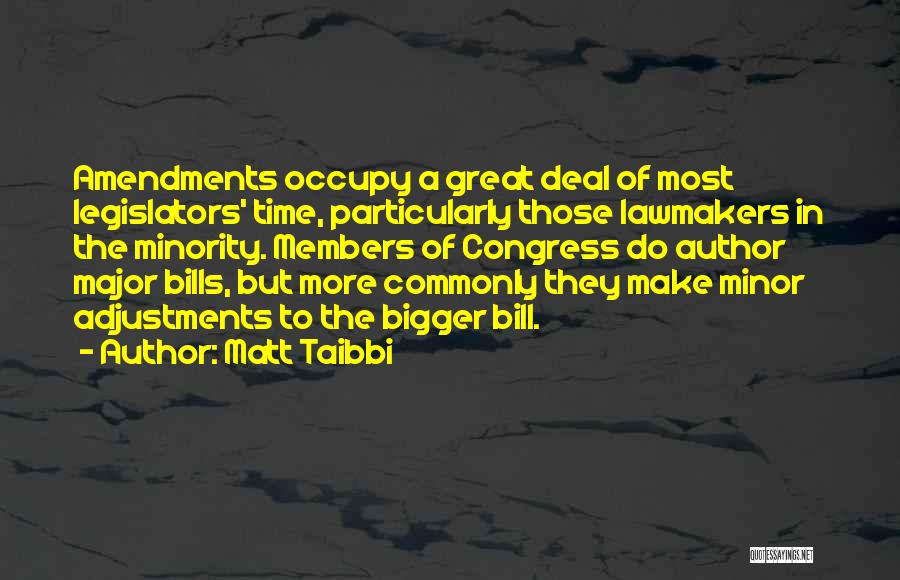 Matt Taibbi Quotes: Amendments Occupy A Great Deal Of Most Legislators' Time, Particularly Those Lawmakers In The Minority. Members Of Congress Do Author