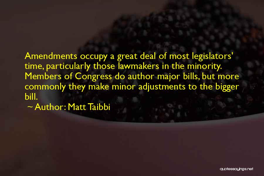 Matt Taibbi Quotes: Amendments Occupy A Great Deal Of Most Legislators' Time, Particularly Those Lawmakers In The Minority. Members Of Congress Do Author