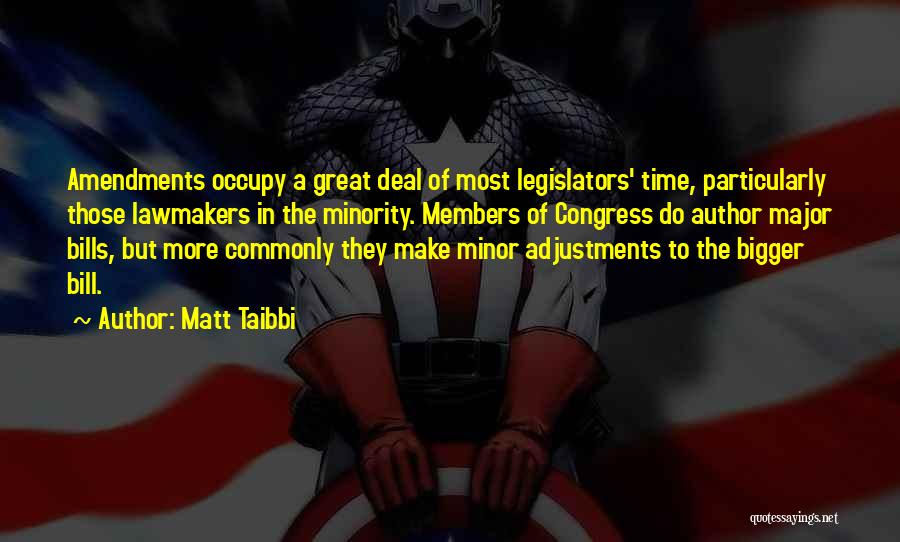 Matt Taibbi Quotes: Amendments Occupy A Great Deal Of Most Legislators' Time, Particularly Those Lawmakers In The Minority. Members Of Congress Do Author