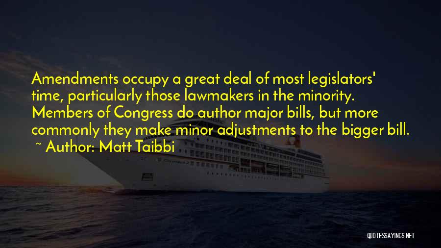 Matt Taibbi Quotes: Amendments Occupy A Great Deal Of Most Legislators' Time, Particularly Those Lawmakers In The Minority. Members Of Congress Do Author