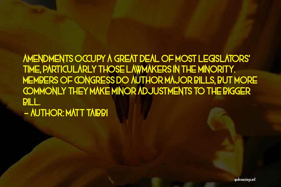 Matt Taibbi Quotes: Amendments Occupy A Great Deal Of Most Legislators' Time, Particularly Those Lawmakers In The Minority. Members Of Congress Do Author