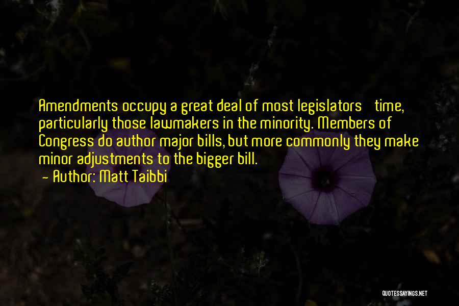 Matt Taibbi Quotes: Amendments Occupy A Great Deal Of Most Legislators' Time, Particularly Those Lawmakers In The Minority. Members Of Congress Do Author