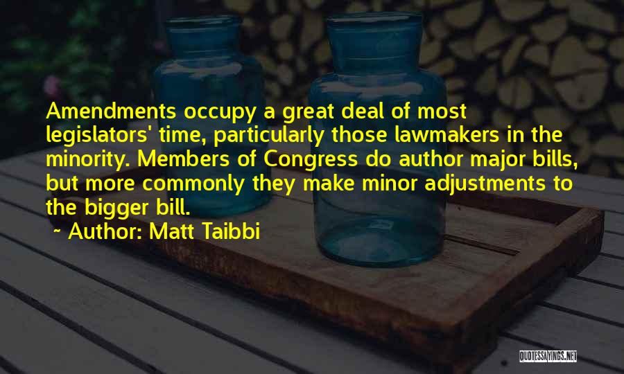 Matt Taibbi Quotes: Amendments Occupy A Great Deal Of Most Legislators' Time, Particularly Those Lawmakers In The Minority. Members Of Congress Do Author