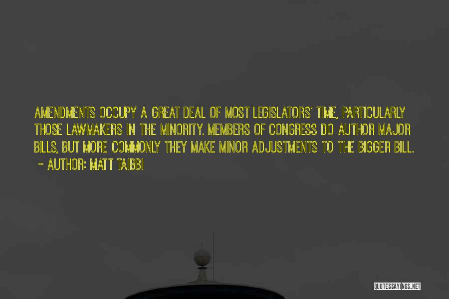 Matt Taibbi Quotes: Amendments Occupy A Great Deal Of Most Legislators' Time, Particularly Those Lawmakers In The Minority. Members Of Congress Do Author