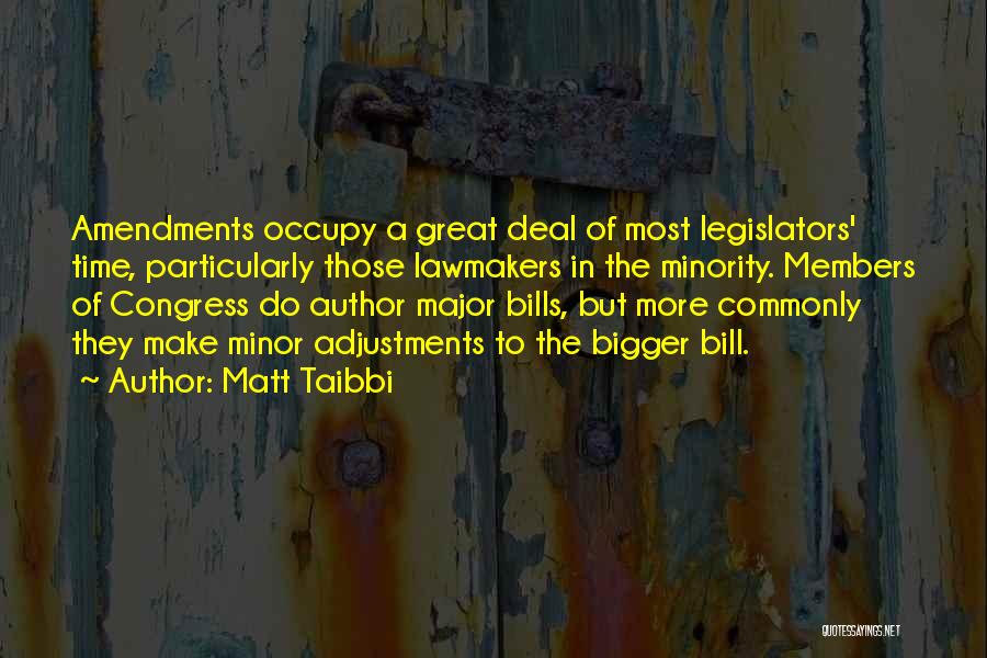 Matt Taibbi Quotes: Amendments Occupy A Great Deal Of Most Legislators' Time, Particularly Those Lawmakers In The Minority. Members Of Congress Do Author